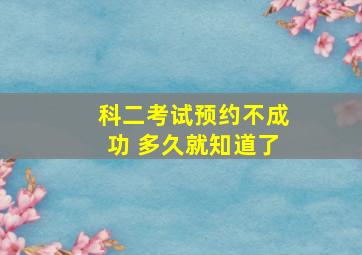 科二考试预约不成功 多久就知道了